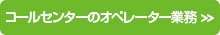 コールセンターのオペレーター業務 >>